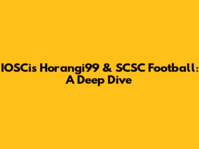 IOSCis Horangi99 & SCSC Football: A Deep Dive