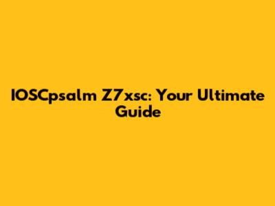 IOSCpsalm Z7xsc: Your Ultimate Guide