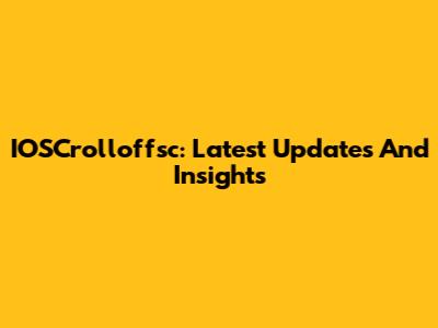IOSCrolloffsc: Latest Updates And Insights