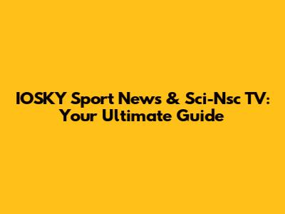 IOSKY Sport News & Sci-Nsc TV: Your Ultimate Guide