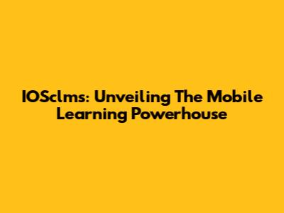 IOSclms: Unveiling The Mobile Learning Powerhouse