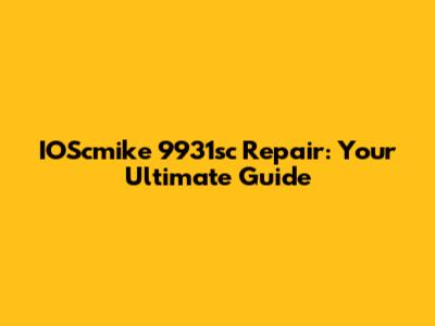 IOScmike 9931sc Repair: Your Ultimate Guide