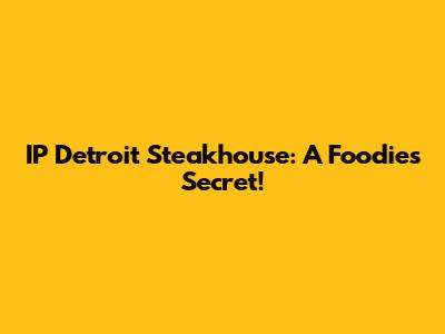 IP Detroit Steakhouse: A Foodie's Secret!