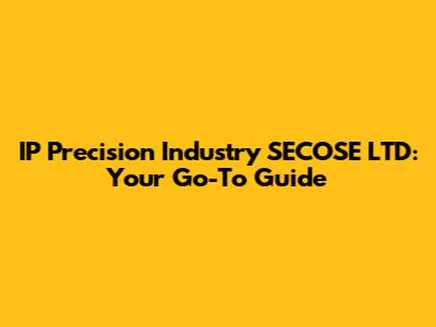 IP Precision Industry SECOSE LTD: Your Go-To Guide