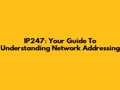 IP247: Your Guide To Understanding Network Addressing