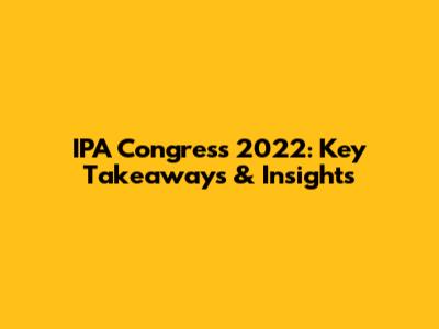 IPA Congress 2022: Key Takeaways & Insights