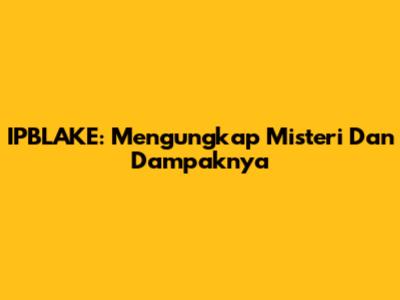 IPBLAKE: Mengungkap Misteri Dan Dampaknya