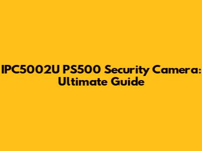 IPC5002U PS500 Security Camera: Ultimate Guide