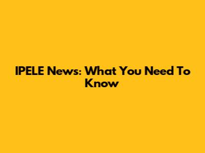 IPELE News: What You Need To Know