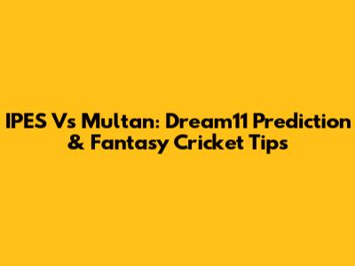 IPES Vs Multan: Dream11 Prediction & Fantasy Cricket Tips