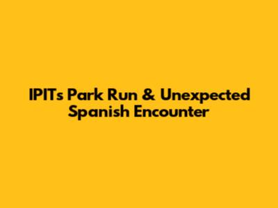 IPIT's Park Run & Unexpected Spanish Encounter