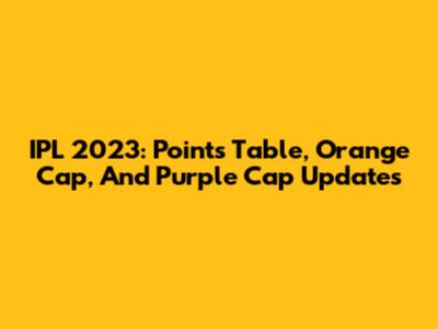 IPL 2023: Points Table, Orange Cap, And Purple Cap Updates