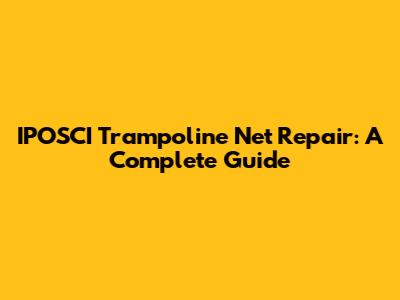IPOSCI Trampoline Net Repair: A Complete Guide
