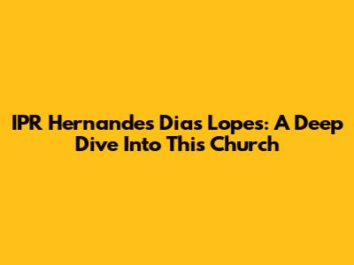 IPR Hernandes Dias Lopes: A Deep Dive Into This Church