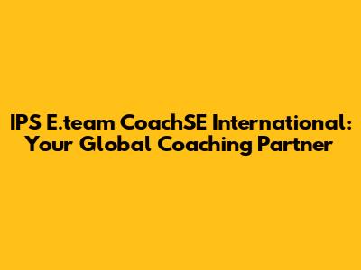 IPS E.team CoachSE International: Your Global Coaching Partner