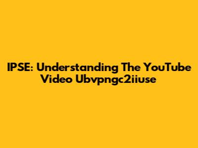 IPSE: Understanding The YouTube Video Ubvpngc2iiuse