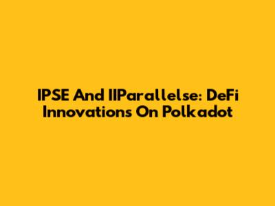 IPSE And IIParallelse: DeFi Innovations On Polkadot