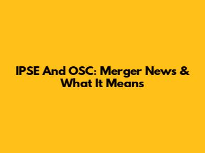 IPSE And OSC: Merger News & What It Means