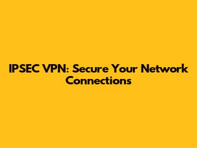 IPSEC VPN: Secure Your Network Connections