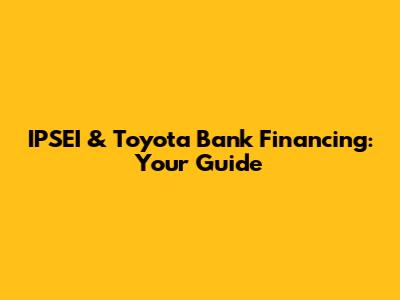IPSEI & Toyota Bank Financing: Your Guide