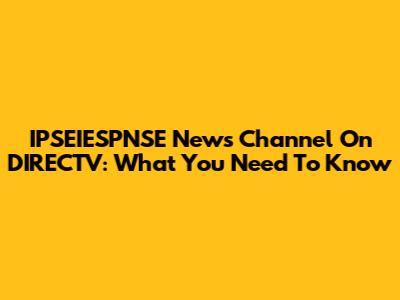 IPSEIESPNSE News Channel On DIRECTV: What You Need To Know