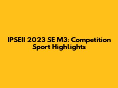 IPSEII 2023 SE M3: Competition Sport Highlights