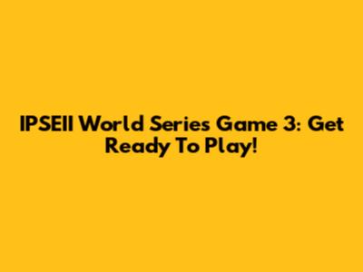 IPSEII World Series Game 3: Get Ready To Play!
