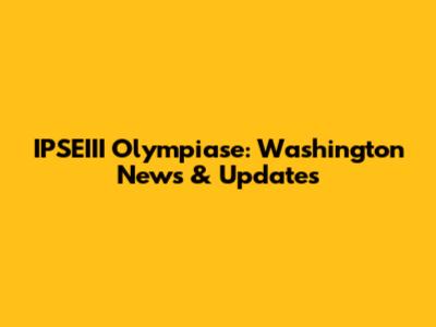 IPSEIII Olympiase: Washington News & Updates