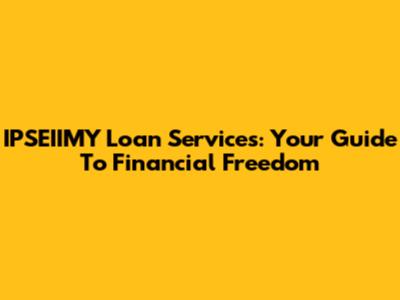 IPSEIIMY Loan Services: Your Guide To Financial Freedom
