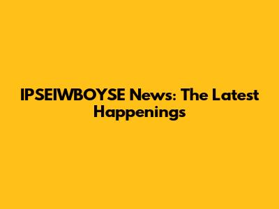 IPSEIWBOYSE News: The Latest Happenings