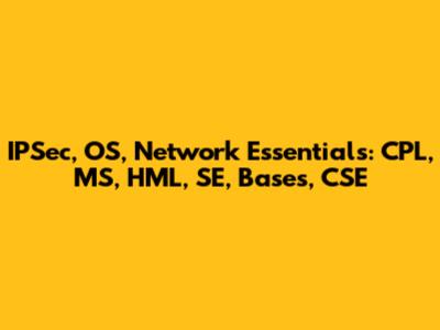 IPSec, OS, Network Essentials: CPL, MS, HML, SE, Bases, CSE
