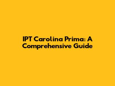 IPT Carolina Prima: A Comprehensive Guide
