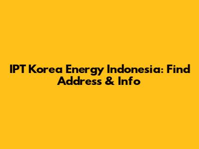 IPT Korea Energy Indonesia: Find Address & Info