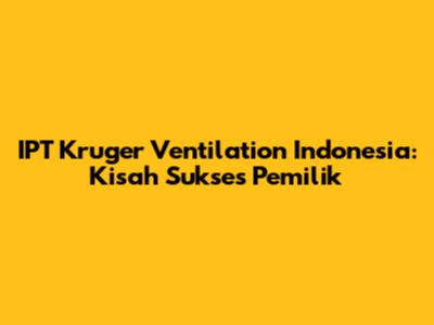 IPT Kruger Ventilation Indonesia: Kisah Sukses Pemilik