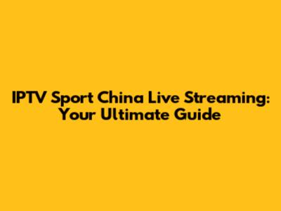 IPTV Sport China Live Streaming: Your Ultimate Guide