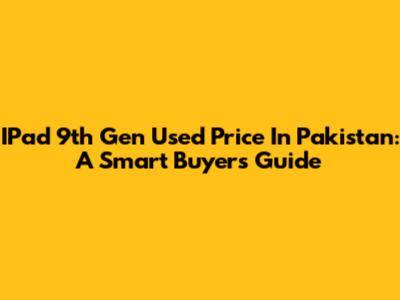 IPad 9th Gen Used Price In Pakistan: A Smart Buyer's Guide