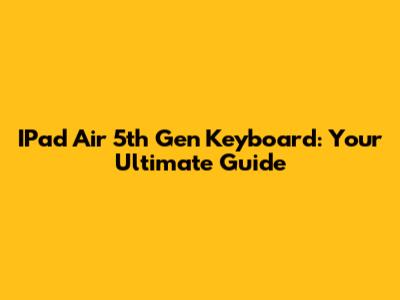 IPad Air 5th Gen Keyboard: Your Ultimate Guide