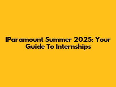 IParamount Summer 2025: Your Guide To Internships