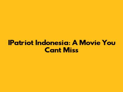 IPatriot Indonesia: A Movie You Can't Miss