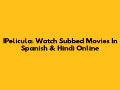 IPelicula: Watch Subbed Movies In Spanish & Hindi Online