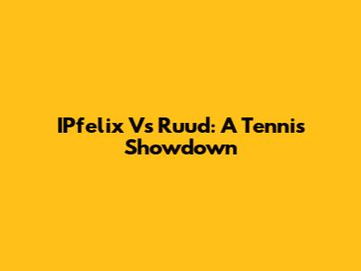 IPfelix Vs Ruud: A Tennis Showdown