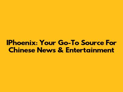IPhoenix: Your Go-To Source For Chinese News & Entertainment