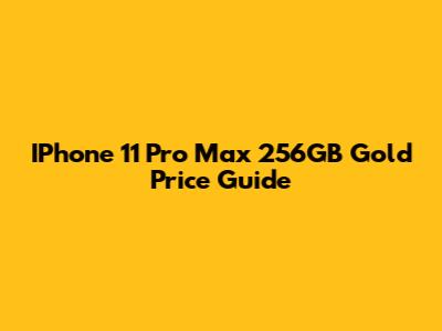 IPhone 11 Pro Max 256GB Gold Price Guide