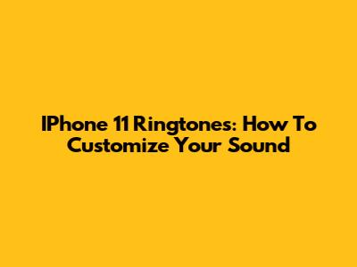 IPhone 11 Ringtones: How To Customize Your Sound