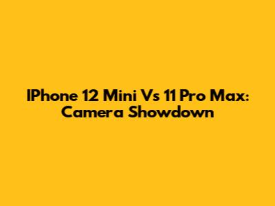 IPhone 12 Mini Vs 11 Pro Max: Camera Showdown