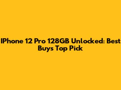 IPhone 12 Pro 128GB Unlocked: Best Buy's Top Pick