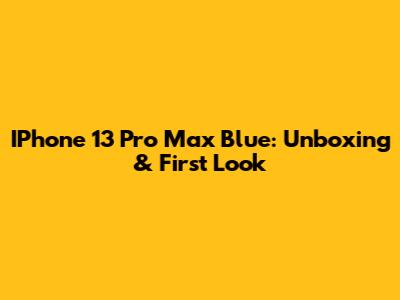 IPhone 13 Pro Max Blue: Unboxing & First Look