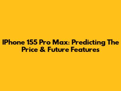 IPhone 155 Pro Max: Predicting The Price & Future Features