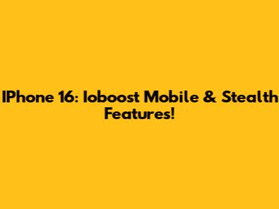 IPhone 16: Ioboost Mobile & Stealth Features!