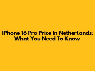 IPhone 16 Pro Price In Netherlands: What You Need To Know